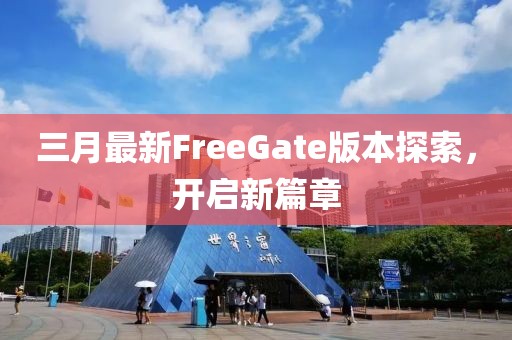 三月最新FreeGate版本探索，開啟新篇章