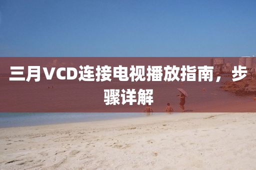 三月VCD連接電視播放指南，步驟詳解