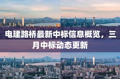 電建路橋最新中標信息概覽，三月中標動態(tài)更新