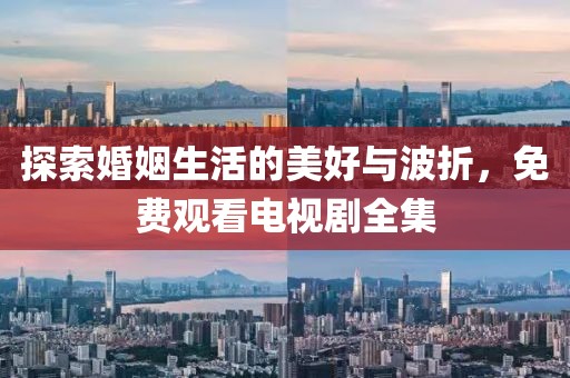 探索婚姻生活的美好與波折，免費(fèi)觀看電視劇全集