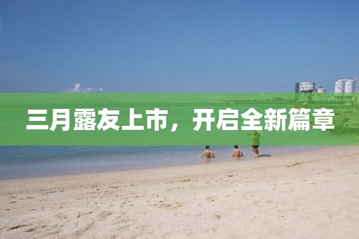 三月露友上市，開啟全新篇章