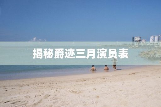 揭秘爵跡三月演員表