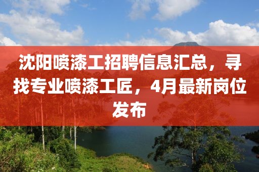 沈陽(yáng)噴漆工招聘信息匯總，尋找專(zhuān)業(yè)噴漆工匠，4月最新崗位發(fā)布