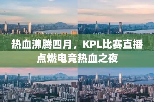 熱血沸騰四月，KPL比賽直播點(diǎn)燃電競(jìng)熱血之夜