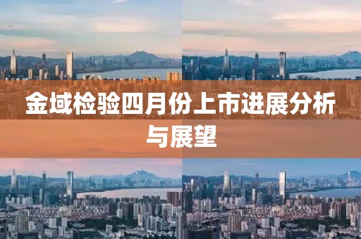 金域檢驗(yàn)四月份上市進(jìn)展分析與展望
