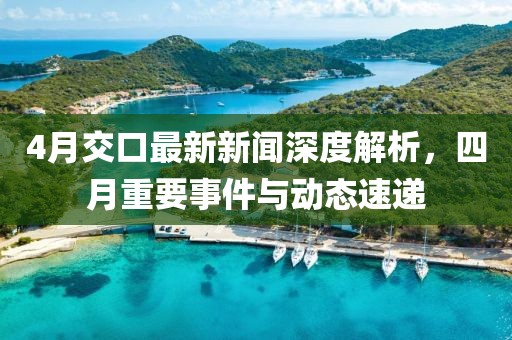 4月交口最新新聞深度解析，四月重要事件與動態(tài)速遞