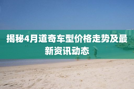 揭秘4月道奇車型價(jià)格走勢(shì)及最新資訊動(dòng)態(tài)