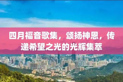 四月福音歌集，頌揚神恩，傳遞希望之光的光輝集萃