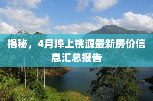 揭秘，4月埠上桃源最新房價信息匯總報告