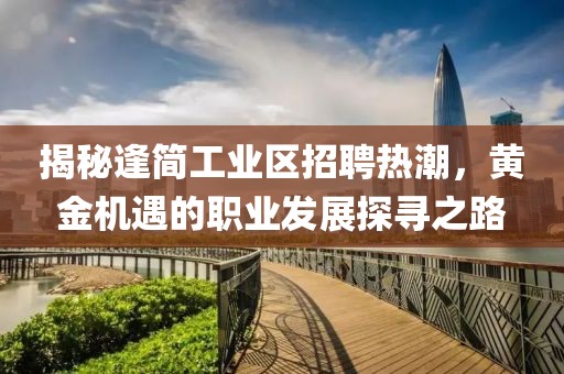 揭秘逢簡(jiǎn)工業(yè)區(qū)招聘熱潮，黃金機(jī)遇的職業(yè)發(fā)展探尋之路