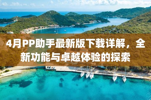 4月PP助手最新版下載詳解，全新功能與卓越體驗的探索