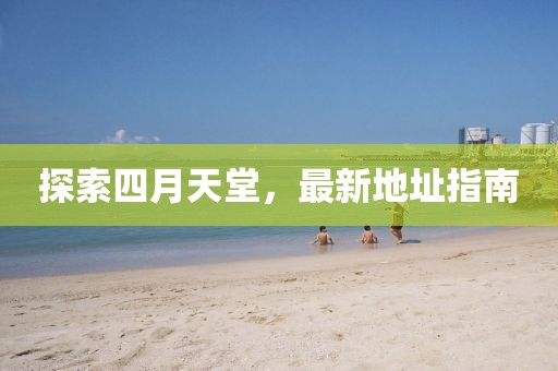 探索四月天堂，最新地址指南