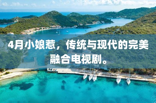 4月小娘惹，傳統(tǒng)與現(xiàn)代的完美融合電視劇。