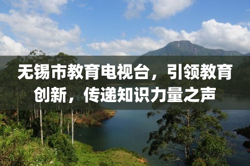 無錫市教育電視臺，引領(lǐng)教育創(chuàng)新，傳遞知識力量之聲