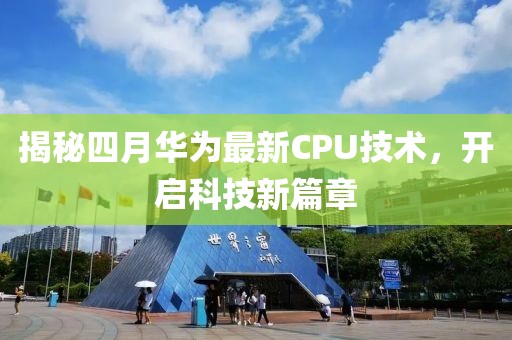 揭秘四月華為最新CPU技術(shù)，開啟科技新篇章