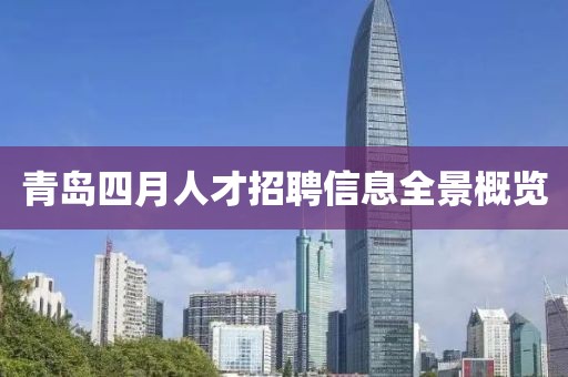 青島四月人才招聘信息全景概覽