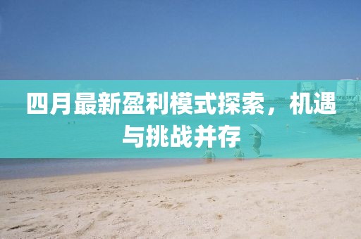 四月最新盈利模式探索，機(jī)遇與挑戰(zhàn)并存