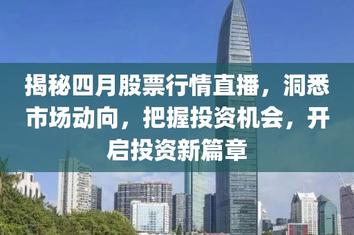 揭秘四月股票行情直播，洞悉市場(chǎng)動(dòng)向，把握投資機(jī)會(huì)，開啟投資新篇章