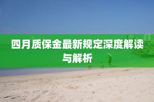 四月質(zhì)保金最新規(guī)定深度解讀與解析
