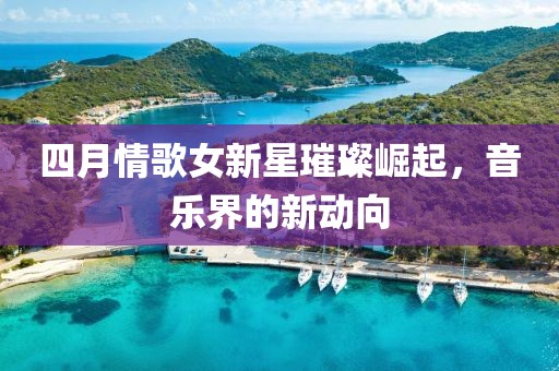 四月情歌女新星璀璨崛起，音樂界的新動向