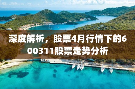 深度解析，股票4月行情下的600311股票走勢分析