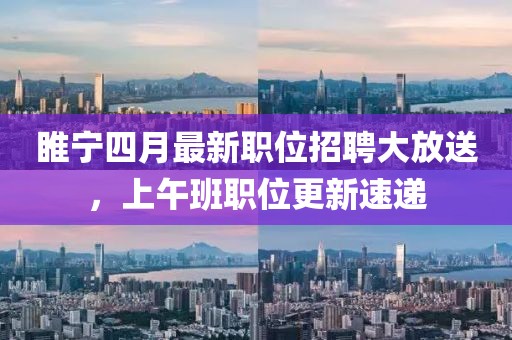 睢寧四月最新職位招聘大放送，上午班職位更新速遞