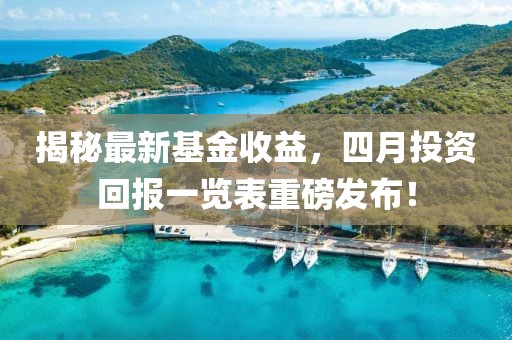揭秘最新基金收益，四月投資回報一覽表重磅發(fā)布！