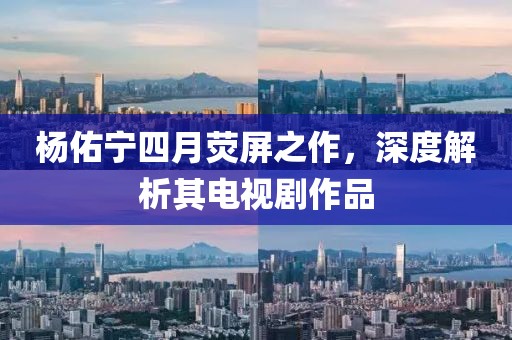 楊佑寧四月熒屏之作，深度解析其電視劇作品