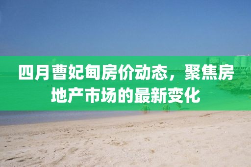 四月曹妃甸房?jī)r(jià)動(dòng)態(tài)，聚焦房地產(chǎn)市場(chǎng)的最新變化