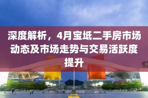 深度解析，4月寶坻二手房市場動態(tài)及市場走勢與交易活躍度提升