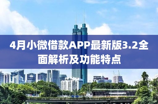 4月小微借款APP最新版3.2全面解析及功能特點