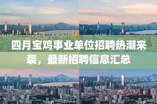 四月寶雞事業(yè)單位招聘熱潮來襲，最新招聘信息匯總