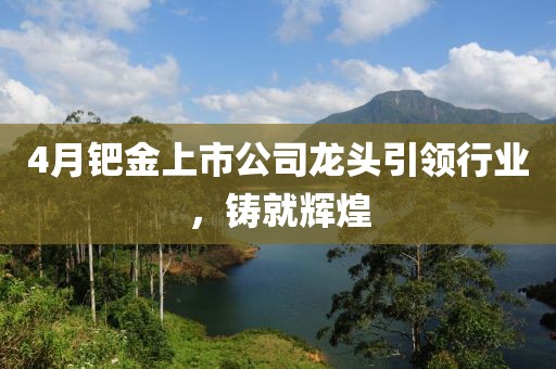 4月鈀金上市公司龍頭引領行業(yè)，鑄就輝煌