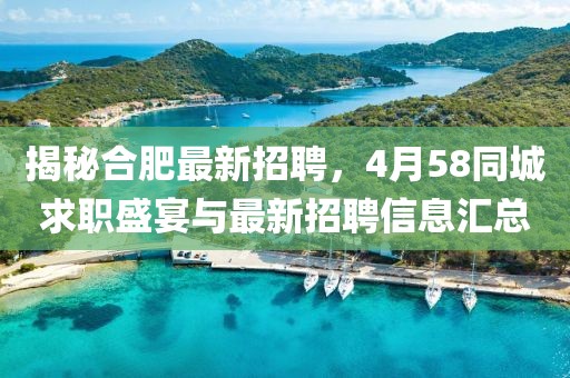 揭秘合肥最新招聘，4月58同城求職盛宴與最新招聘信息匯總