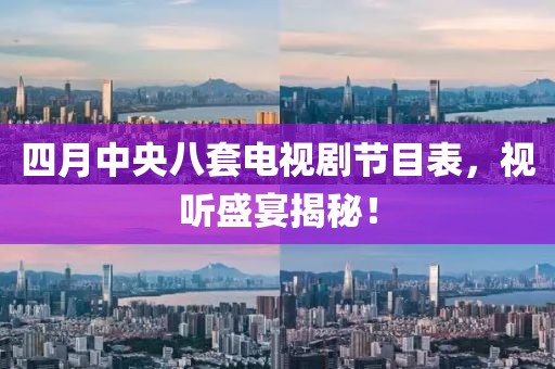 四月中央八套電視劇節(jié)目表，視聽盛宴揭秘！