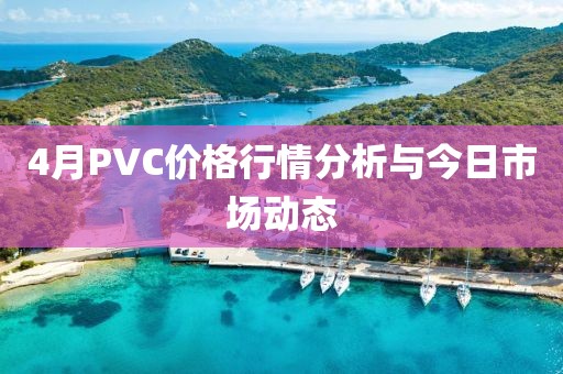 4月PVC價(jià)格行情分析與今日市場(chǎng)動(dòng)態(tài)