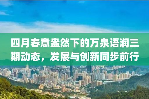 四月春意盎然下的萬泉語潤(rùn)三期動(dòng)態(tài)，發(fā)展與創(chuàng)新同步前行