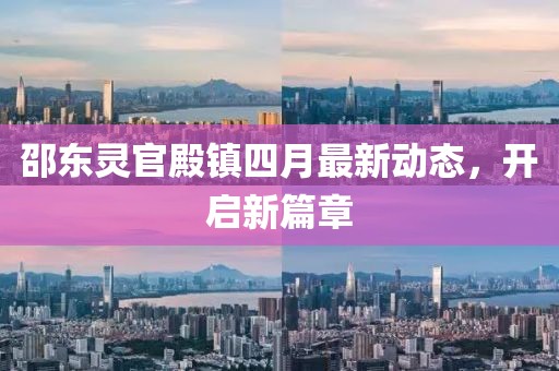 邵東靈官殿鎮(zhèn)四月最新動(dòng)態(tài)，開啟新篇章