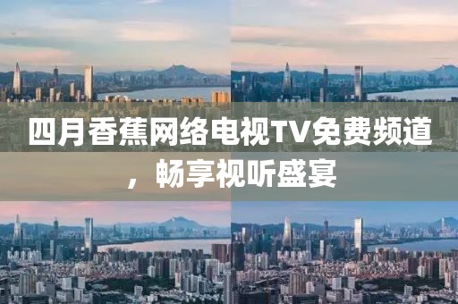 四月香蕉網(wǎng)絡(luò)電視TV免費頻道，暢享視聽盛宴