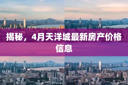 揭秘，4月天洋城最新房產(chǎn)價(jià)格信息