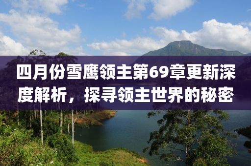 四月份雪鷹領(lǐng)主第69章更新深度解析，探尋領(lǐng)主世界的秘密