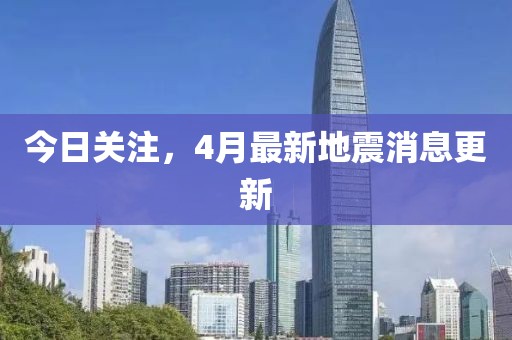 今日關(guān)注，4月最新地震消息更新
