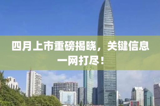 四月上市重磅揭曉，關(guān)鍵信息一網(wǎng)打盡！