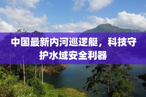 中國最新內(nèi)河巡邏艇，科技守護水域安全利器