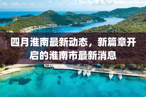 四月淮南最新動態(tài)，新篇章開啟的淮南市最新消息