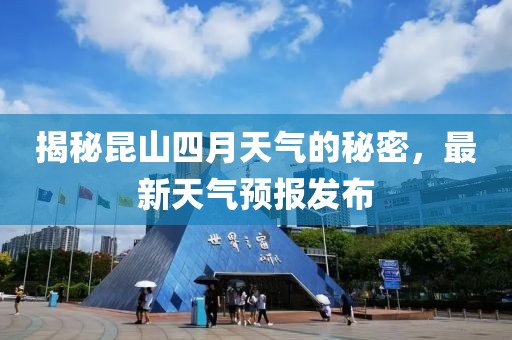 揭秘昆山四月天氣的秘密，最新天氣預(yù)報(bào)發(fā)布