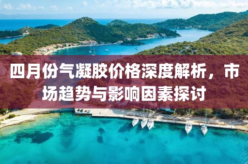 四月份氣凝膠價格深度解析，市場趨勢與影響因素探討