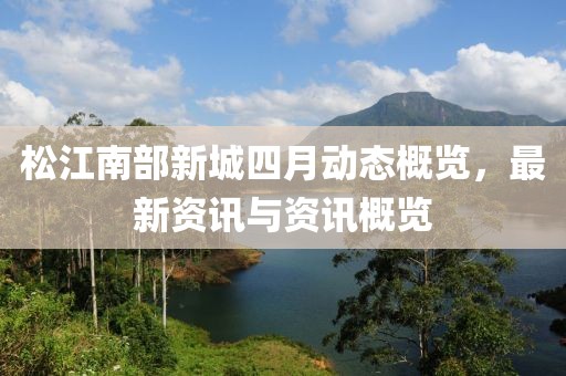 松江南部新城四月動(dòng)態(tài)概覽，最新資訊與資訊概覽