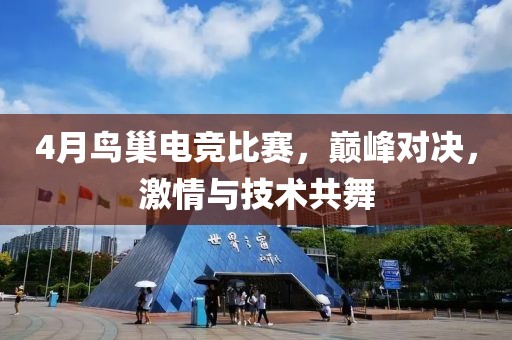4月鳥巢電競比賽，巔峰對決，激情與技術(shù)共舞