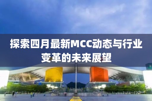 探索四月最新MCC動(dòng)態(tài)與行業(yè)變革的未來展望